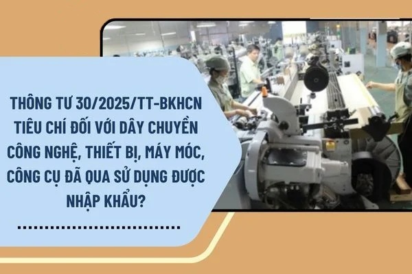 Thông tư 30/2025/TT-BKHCN tiêu chí đối với dây chuyền công nghệ, thiết bị, máy móc, công cụ đã qua sử dụng được nhập khẩu? (Hình ảnh từ Internet)